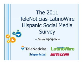 The 2011
TeleNoticias-LatinoWire
 Hispanic Social Media
        Survey
      -- Survey Highlights --
 