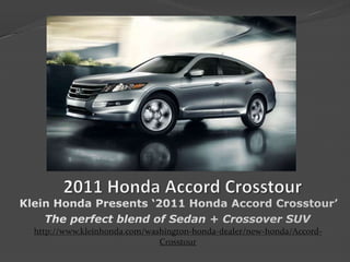   2011 Honda Accord Crosstour Klein Honda Presents ‘2011 Honda Accord Crosstour’  The perfect blend of Sedan + Crossover SUV http://www.kleinhonda.com/washington-honda-dealer/new-honda/Accord-Crosstour 