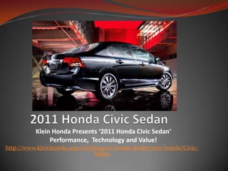 2011 Honda Civic Sedan Klein Honda Presents ‘2011 Honda Civic Sedan’    Performance,  Technology and Value!  http://www.kleinhonda.com/washington-honda-dealer/new-honda/Civic-Sedan 