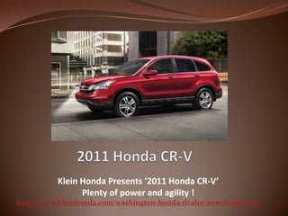  2011 Honda CR-V Klein Honda Presents ‘2011 Honda CR-V’  Plenty of power and agility ! http://www.kleinhonda.com/washington-honda-dealer/new-honda/Crv 
