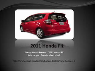 2011 Honda Fit  Goudy Honda Presents ‘2011 Honda Fit’  Sub-compact five-door hatchback http://www.goudyhonda.com/honda-dealers/new-honda/Fit 