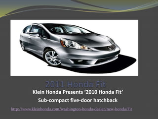 2011 Honda Fit  Klein Honda Presents ‘2010 Honda Fit’  Sub-compact five-door hatchback http://www.kleinhonda.com/washington-honda-dealer/new-honda/Fit 