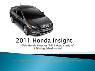 2011 Honda Insight KleinHonda Presents ‘2011 Honda Insight’  ADistinguished Hybrid http://www.kleinhonda.com/washington-honda-dealer/new-honda/Insight 