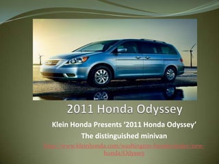 2011 Honda Odyssey KleinHonda Presents ‘2011 Honda Odyssey’  The distinguished minivan http://www.kleinhonda.com/washington-honda-dealer/new-honda/Odyssey 