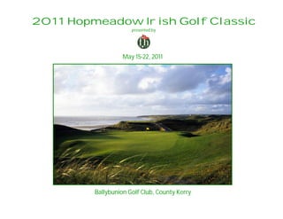 2011 Hopmeadow Irish Golf Classic
                      presented by




                   May 15-22, 2011




         Ballybunion Golf Club, County Kerry
 