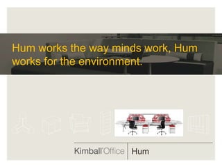 Hum works the way minds work, Hum
works for the environment.




                     Hum
 