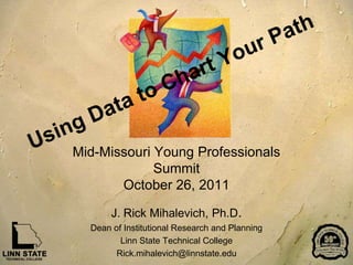 Mid-Missouri Young Professionals
             Summit
       October 26, 2011

       J. Rick Mihalevich, Ph.D.
  Dean of Institutional Research and Planning
         Linn State Technical College
        Rick.mihalevich@linnstate.edu
 