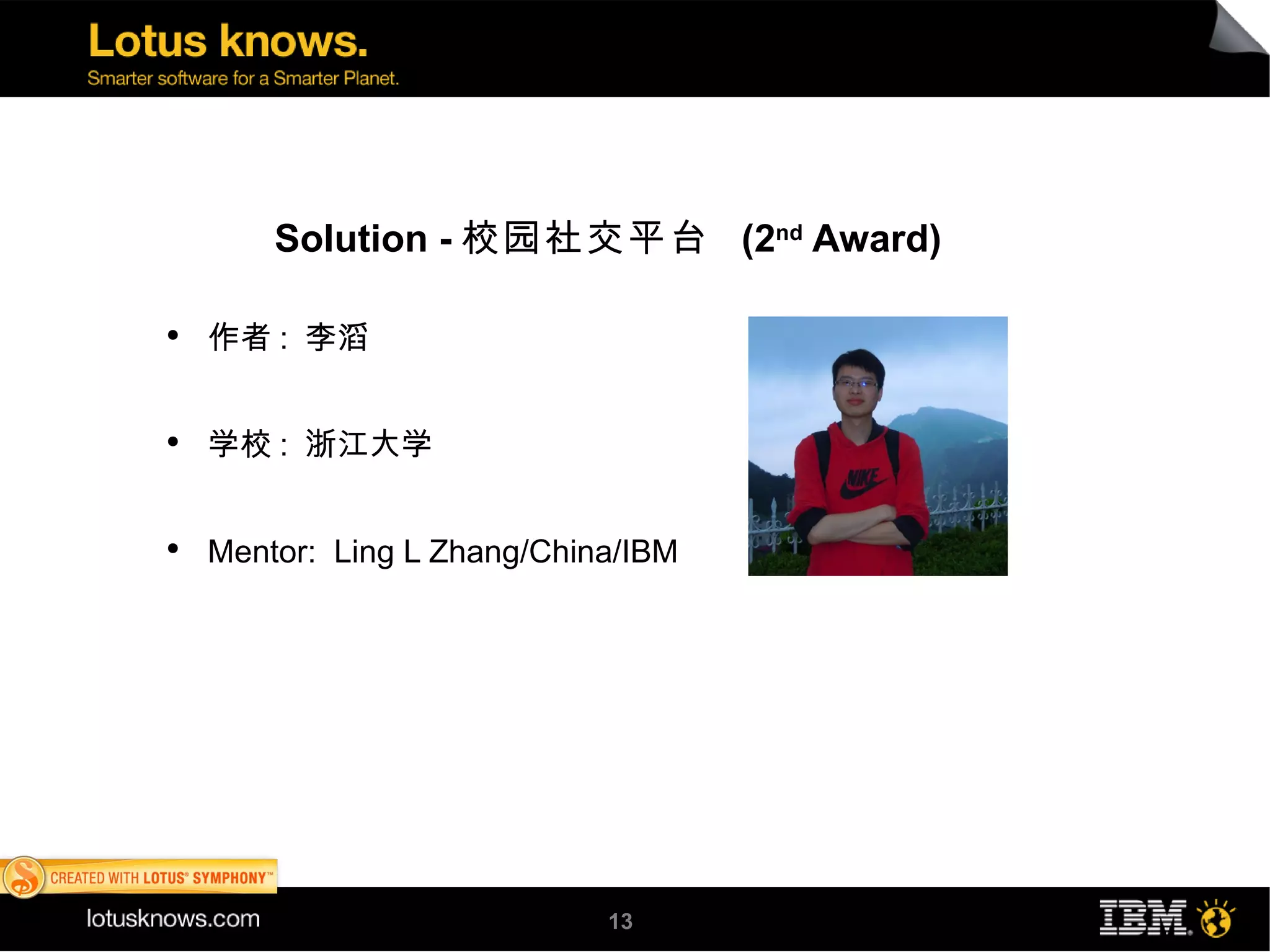 Solution - 校园社交平台 (2nd Award)

●
    作者 : 李滔


●
    学校 : 浙江大学


●
    Mentor: Ling L Zhang/China/IBM




                             13
 