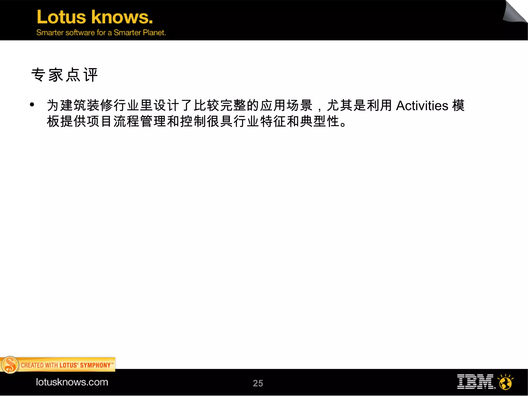 专家点评
●
    为建筑装修行业里设计了比较完整的应用场景，尤其是利用 Activities 模
    板提供项目流程管理和控制很具行业特征和典型性。




                       25
 