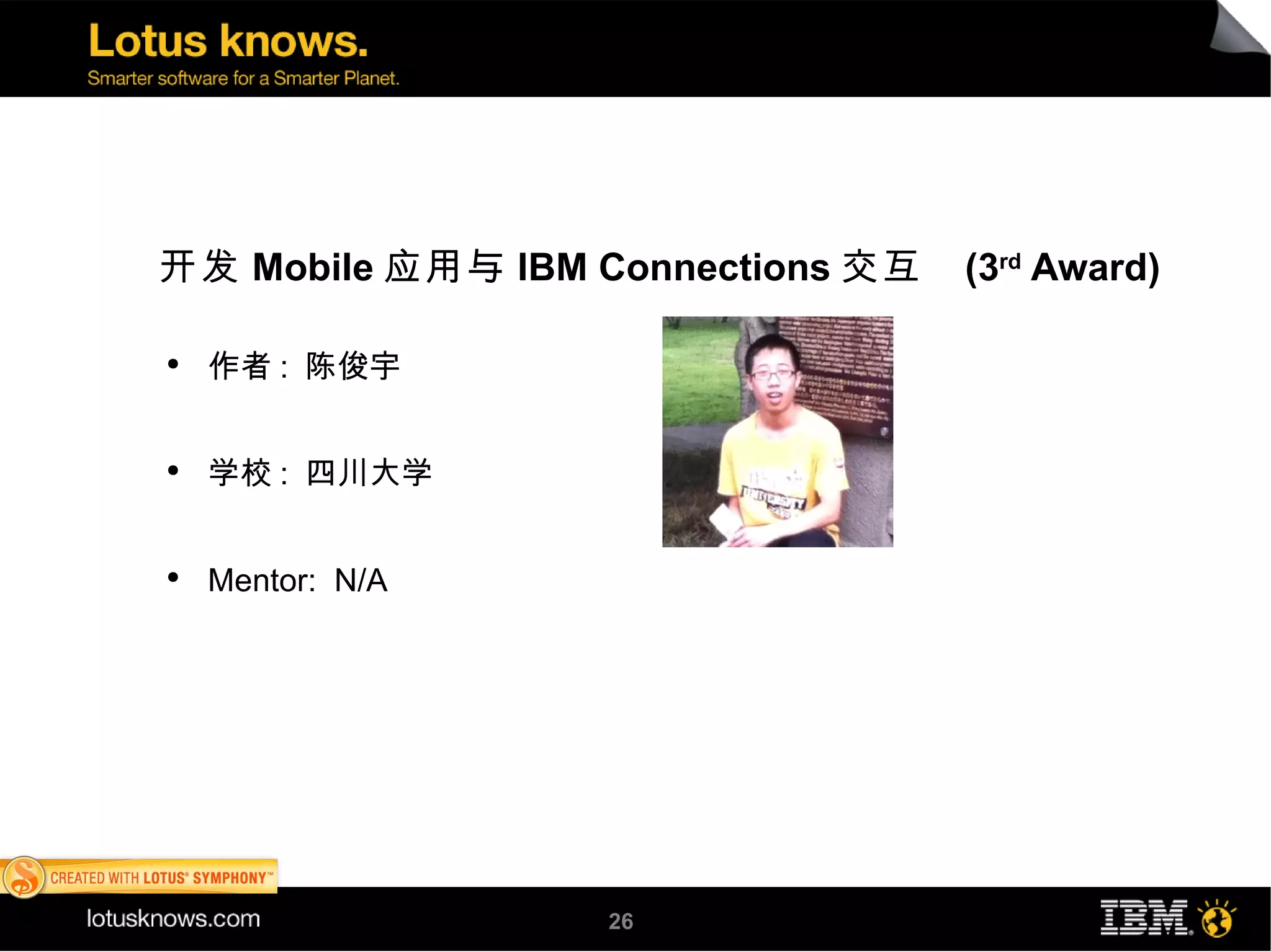 开发 Mobile 应用与 IBM Connections 交互   (3rd Award)

●
    作者 : 陈俊宇


●
    学校 : 四川大学


●
    Mentor: N/A




                  26
 
