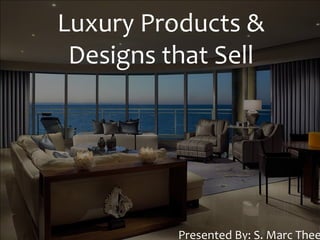 Luxury Products & Designs that Sell Presented By: S. Marc Thee 