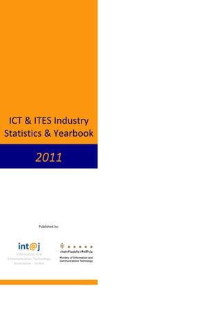 ICT & ITES Industry
Statistics & Yearbook

               2011



                 Published by:




     int@j
    Information and
Communication Technology
   Association - Jordan
 