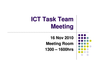ICT Task TeamICT Task Team
MeetingMeeting
16 Nov 201016 Nov 2010
Meeting RoomMeeting Room
13001300 –– 1600hrs1600hrs
 