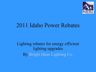 2011 Idaho Power Rebates Lighting rebates for energy efficient lighting upgrades By  Bright Ideas Lighting Co. 