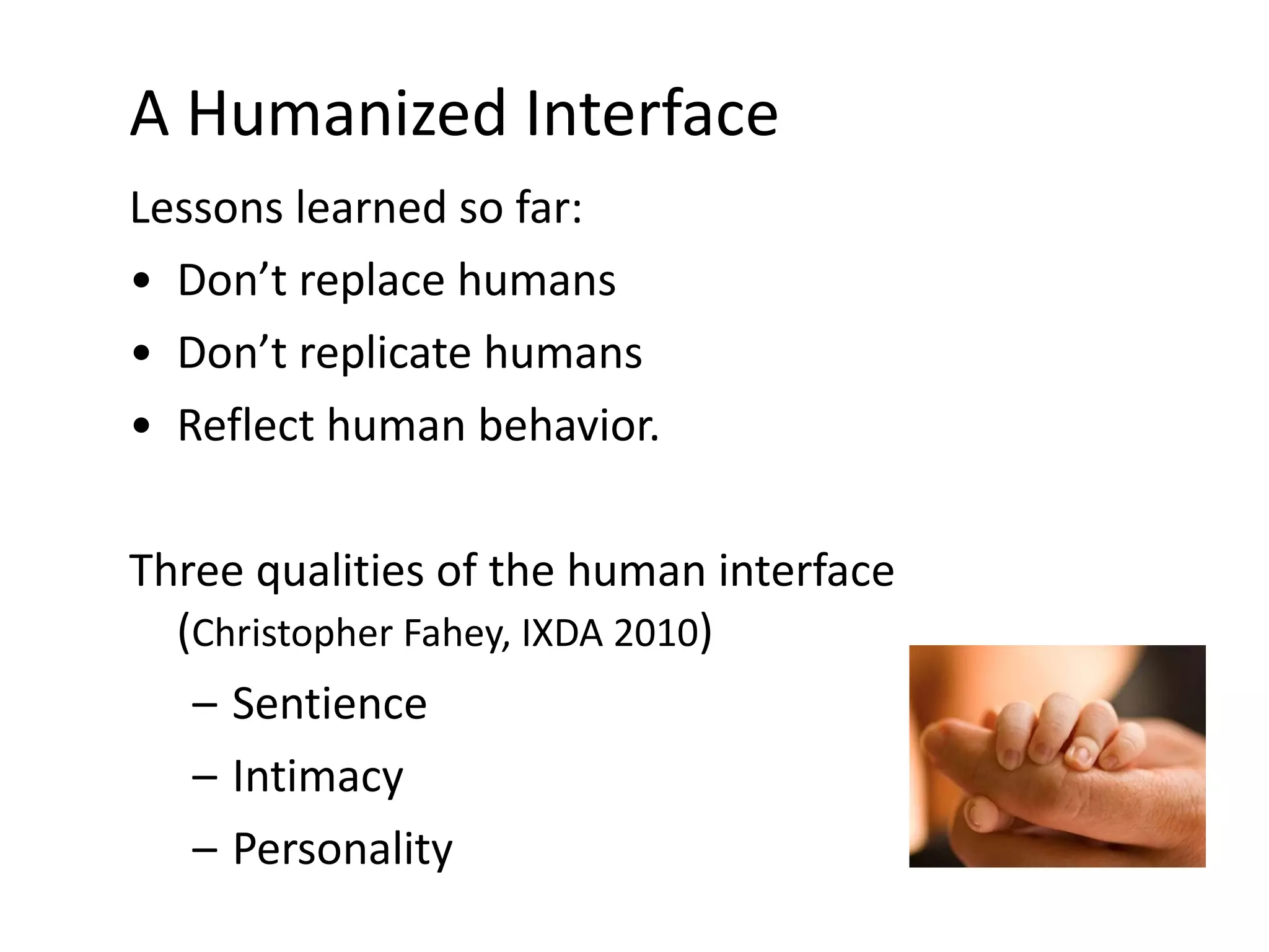 A Humanized Interface Lessons learned so far: Don’t replace humans  Don’t replicate humans Reflect human behavior.  Three qualities of the human interface  ( Christopher Fahey, IXDA 2010 ) Sentience Intimacy Personality 00 
