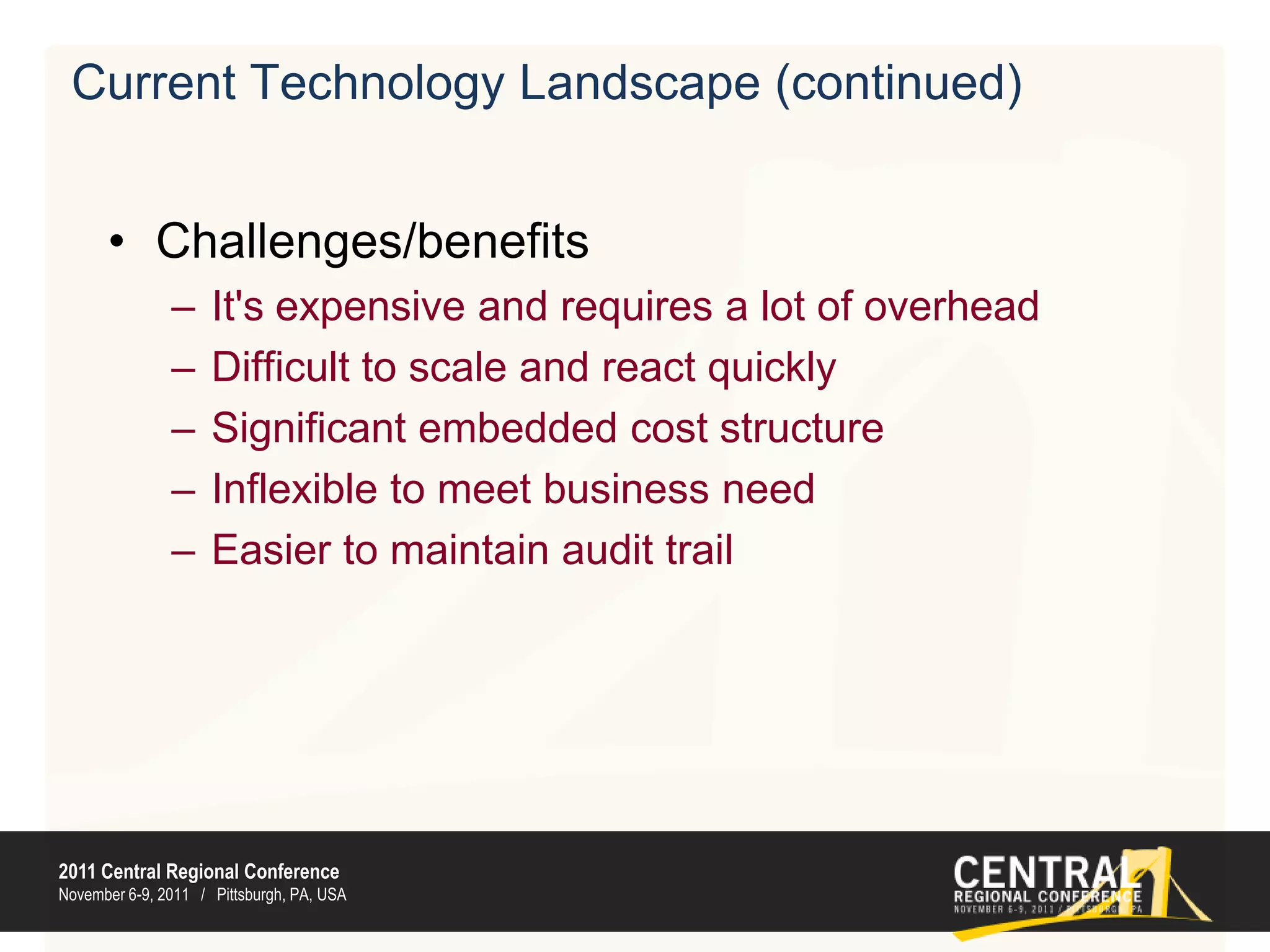 Current Technology Landscape (continued)Challenges/benefitsIt's expensive and requires a lot of overheadDifficult to scale and react quicklySignificant embedded cost structureInflexible to meet business needEasier to maintain audit trail