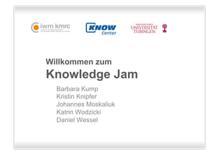 Willkommen zum
Knowledge Jam
  Barbara Kump
  Kristin Knipfer
  Johannes Moskaliuk
  Katrin Wodzicki
  Daniel Wessel
 