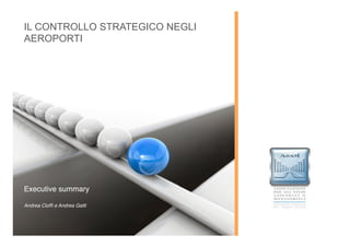 IL CONTROLLO STRATEGICO NEGLI
AEROPORTI




Executive summary!
!
Andrea Ciofﬁ e Andrea Gatti!
 