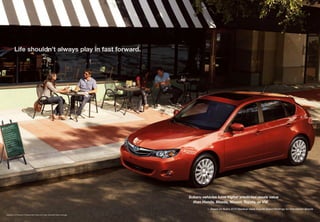 Life shouldn’t always play in fast forward.




                                                                               Subaru vehicles have higher predicted resale value
                                                                                 than Honda, Mazda, Nissan, Toyota, or VW.
                                                                                         — Based on ALG’s 2010 Residual Value Awards Brand Rankings for Mainstream Brands

Impreza 2.5i Premium in Paprika Red Pearl with Power Moonroof Value Package.
 