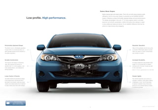 Subaru Boxer Engine

                                                                                      Better engines start with better ideas. That’s why we think about engines a little
                                                                                      differently. And it’s why every Subaru is powered by the SUBARU BOXER®
                                              Low profile. High performance.          engine. It features a unique horizontally opposed design and symmetrical layout.
                                                                                      The design advantages it has over “V” or inline engines means it provides
                                                                                      powerful, yet smooth acceleration, while at the same time helping to create
                                                                                      a more stable and balanced vehicle. It’s an insightful difference that has the
                                                                                      power to make driving more engaging.




Horizontally Opposed Design                                                                                                                     Smoother Operation

The pistons move in 180-degree opposition                                                                                                       Step on the accelerator and the revs come
to each other on a horizontal plane, so       >>                                                                                         >>     on smooth. While there’s plenty of power
each naturally cancels out the vibration of                                                                                                     when you need it, it never compromises
the piston opposite it.                                                                                                                         your comfort or control.




Durable Construction                                                                                                                            Increased Durability

The engine’s flat design is inherently                                                                                                          An engine subjected to less vibration lasts
rigid, and reduces the amount of                                                                                                                longer. It’s no wonder 95% of Subaru
vibration that “V” or inline engines—with     >>                                                                                         >>     vehicles built in the last 10 years are still
more upright pistons—are subjected to                                                                                                           on the road today.1
during operation.                                                                                                                             1 Based on R. L. Polk & Co. registration data in the U.S. 1999 to 2009.




Lower Center of Gravity                                                                                                                         Greater Agility

The flatter profile and symmetrical design                                                                                                      The vehicle responds more quickly to
of the engine block, and the fact that it                                                                                                       changes in direction, which gives a feeling
sits lower in the chassis, make the overall   >>                                                                                                of tightness in turns. And it’s less likely
                                                                                                                                         >>
vehicle more stably balanced and resistant                                                                                                      to become unstable during maneuvers,
to side-to-side motion than other designs.                                                                                                      giving you an increased feeling of being
                                                                                                                                                in control at all times.




                    Find out more about
                  how our engine compares.
                 subaru.com/boxer-engine

                                                                                                                                                                               Impreza 2.5i in Marine Blue Pearl.
                                                                               13
 