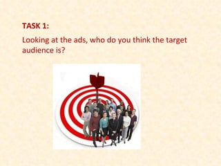 TASK 1: Looking at the ads, who do you think the target audience is? 
