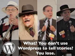 What? You don’t use Wordpress to tell stories? You lose.
 