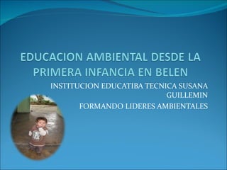 INSTITUCION EDUCATIBA TECNICA SUSANA GUILLEMIN FORMANDO LIDERES AMBIENTALES 