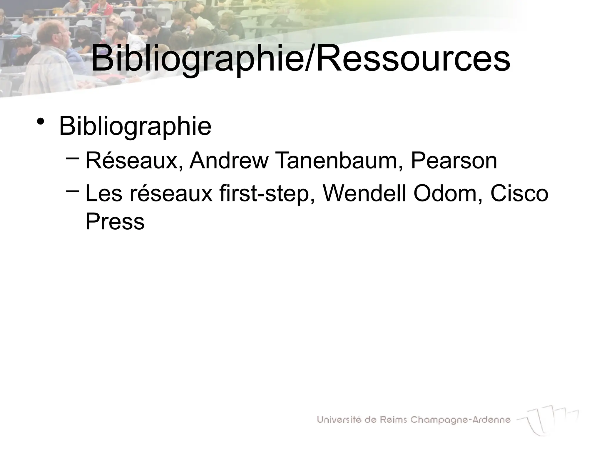 Bibliographie/Ressources
• Bibliographie
– Réseaux, Andrew Tanenbaum, Pearson
– Les réseaux first-step, Wendell Odom, Cisco
Press
 