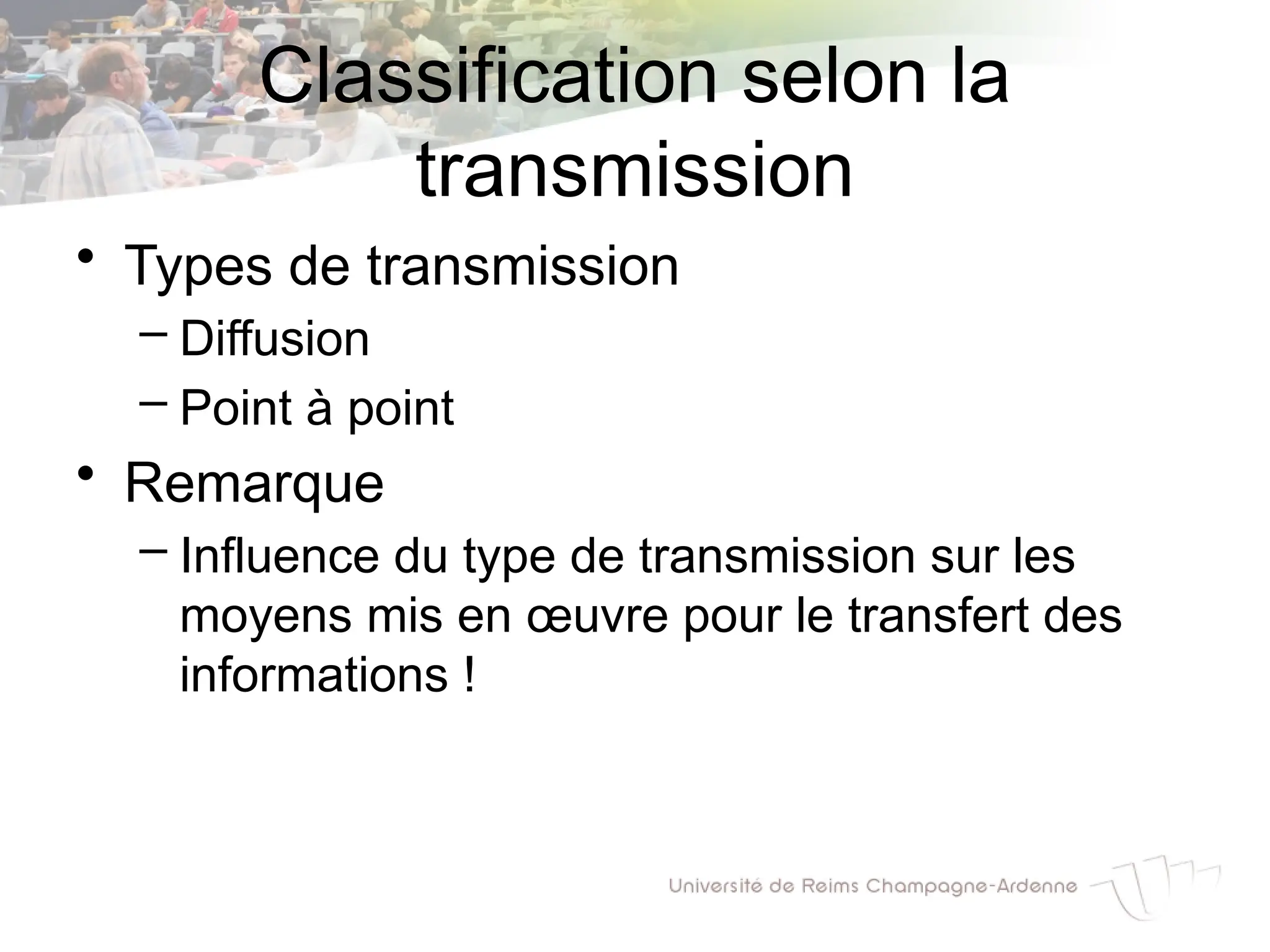 Classification selon la
transmission
• Types de transmission
– Diffusion
– Point à point
• Remarque
– Influence du type de transmission sur les
moyens mis en œuvre pour le transfert des
informations !
 