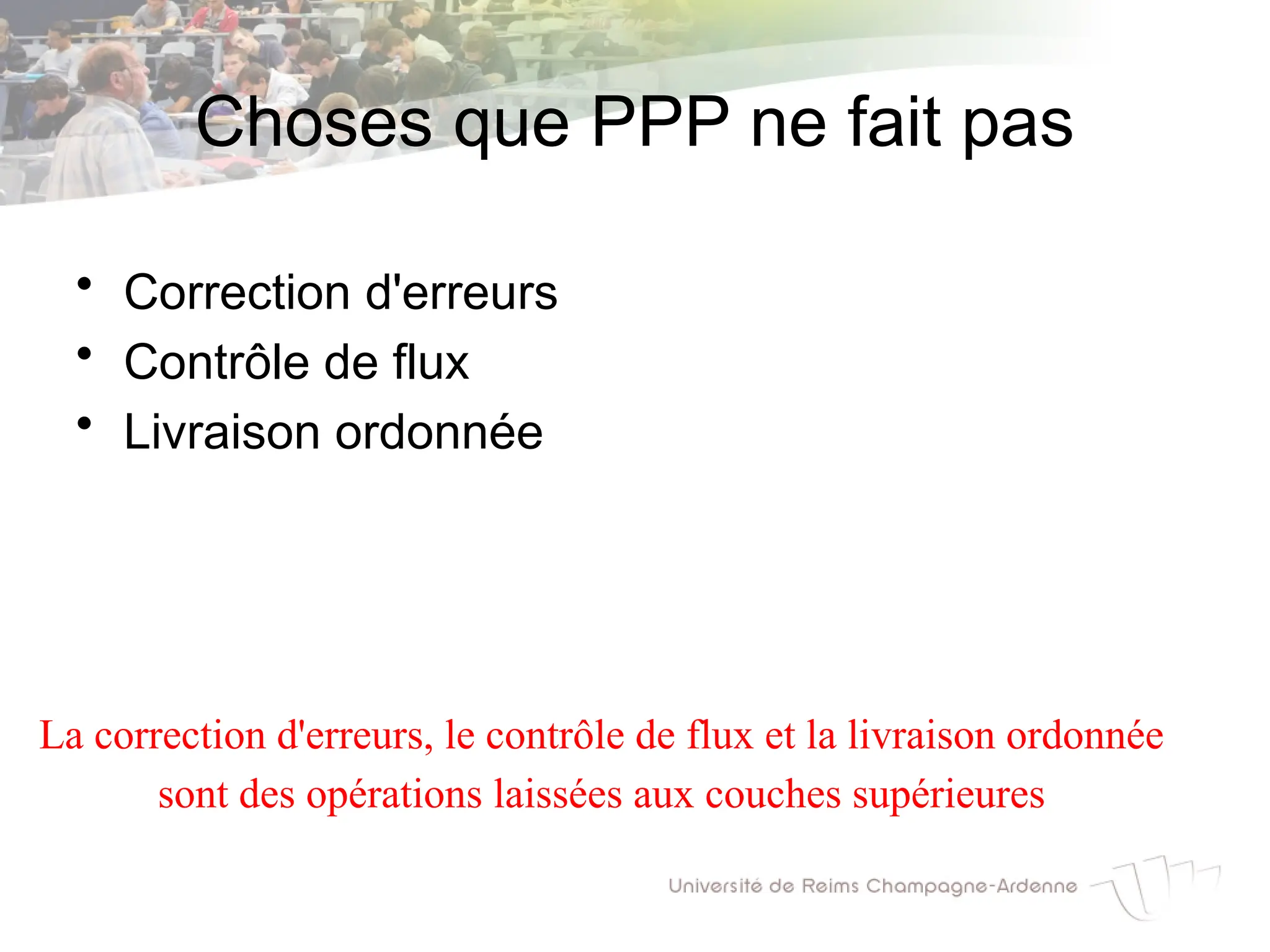 Choses que PPP ne fait pas
• Correction d'erreurs
• Contrôle de flux
• Livraison ordonnée
La correction d'erreurs, le contrôle de flux et la livraison ordonnée
sont des opérations laissées aux couches supérieures
 
