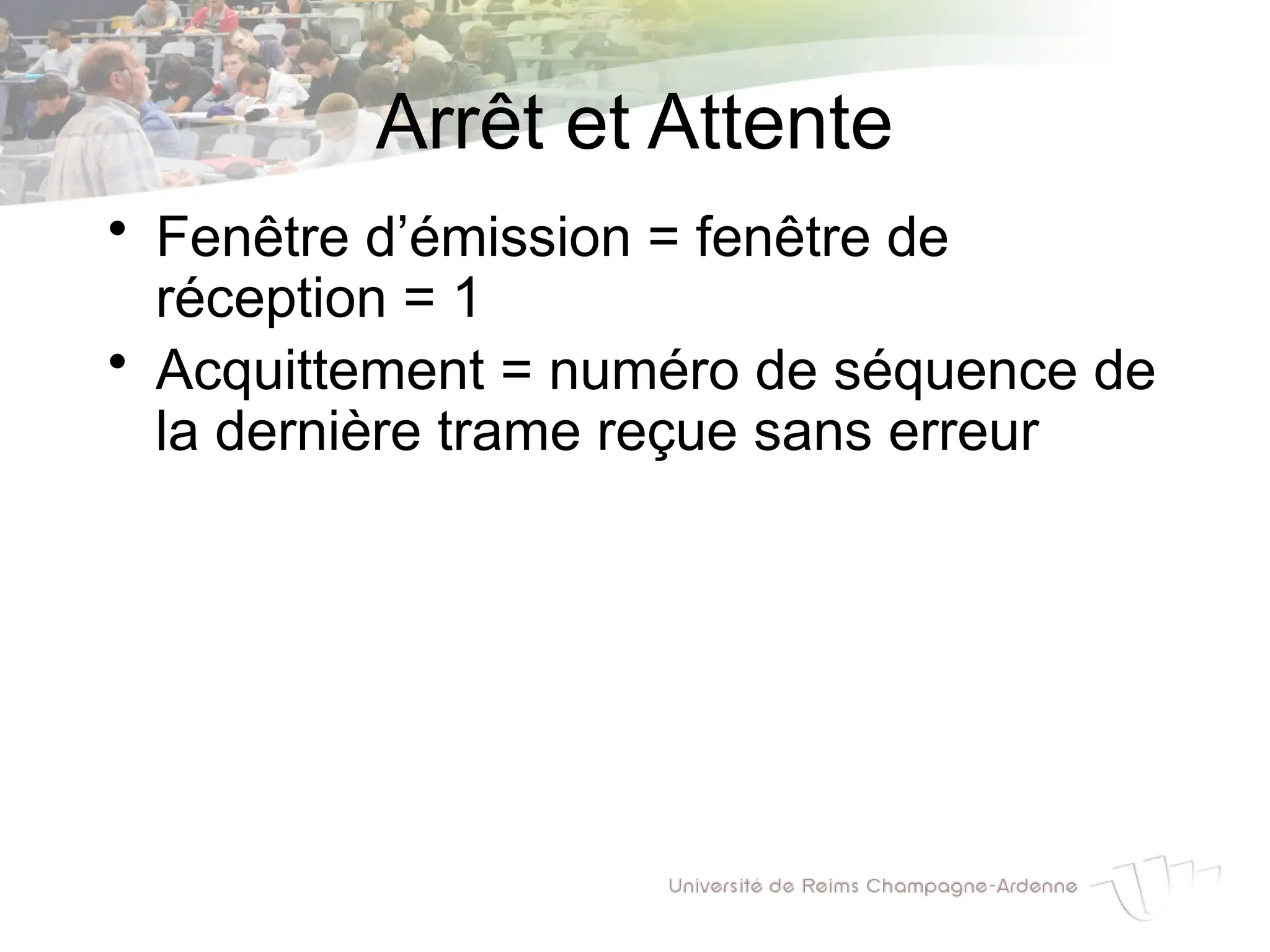 Arrêt et Attente
• Fenêtre d’émission = fenêtre de
réception = 1
• Acquittement = numéro de séquence de
la dernière trame reçue sans erreur
 