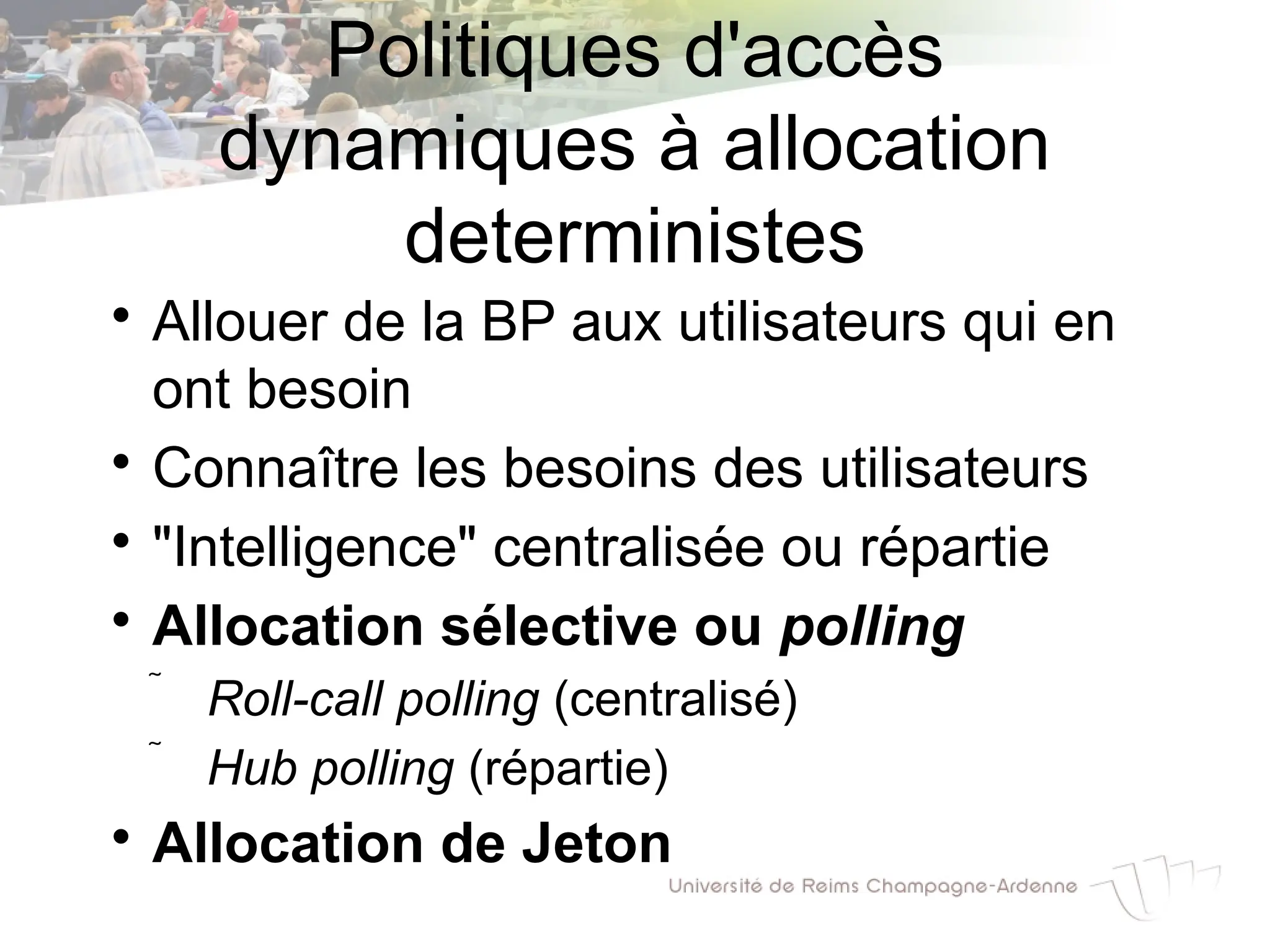 Politiques d'accès
dynamiques à allocation
deterministes

Allouer de la BP aux utilisateurs qui en
ont besoin

Connaître les besoins des utilisateurs

"Intelligence" centralisée ou répartie

Allocation sélective ou polling
 Roll-call polling (centralisé)
 Hub polling (répartie)

Allocation de Jeton
 