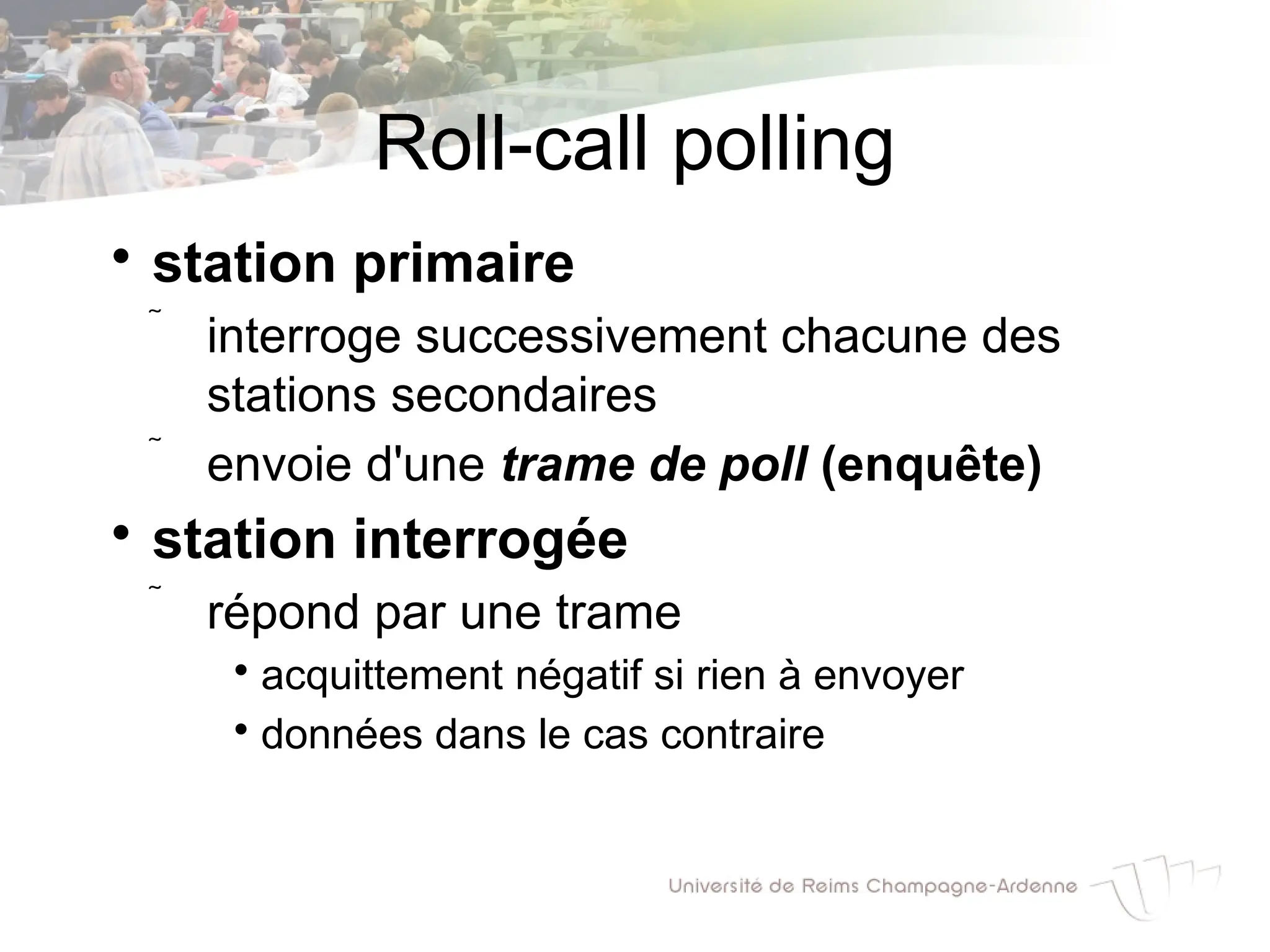 Roll-call polling

station primaire
 interroge successivement chacune des
stations secondaires
 envoie d'une trame de poll (enquête)

station interrogée
 répond par une trame

acquittement négatif si rien à envoyer

données dans le cas contraire
 