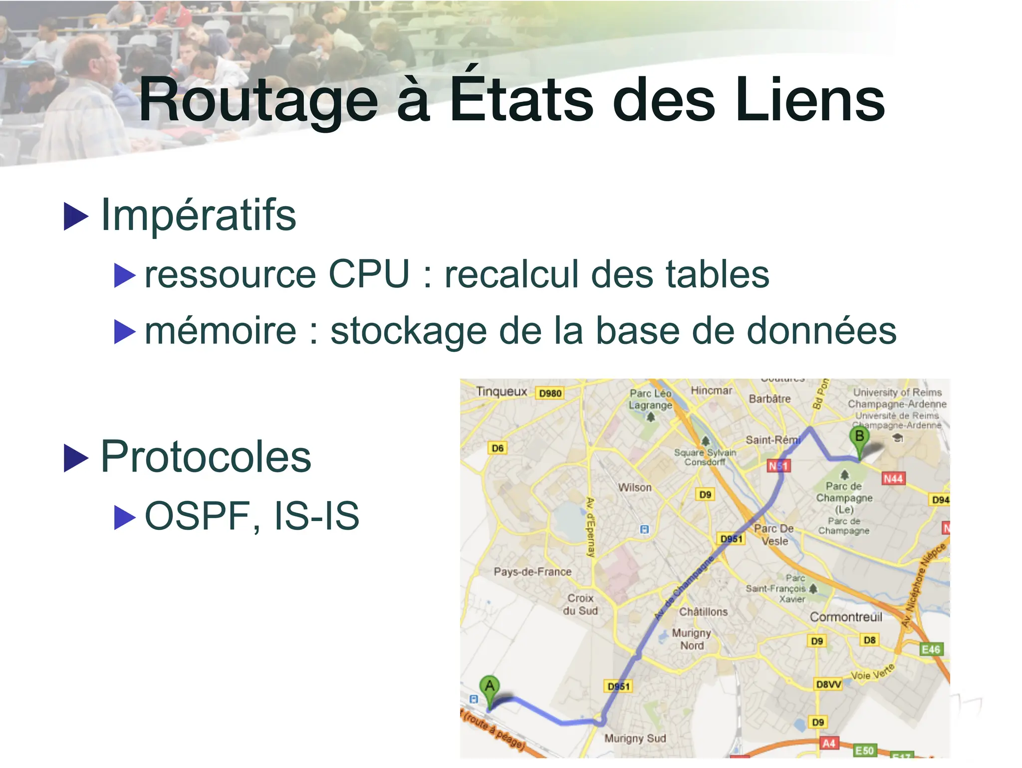Routage à États des Liens!
▶ Impératifs
▶ ressource CPU : recalcul des tables
▶ mémoire : stockage de la base de données
▶ Protocoles
▶ OSPF, IS-IS
 