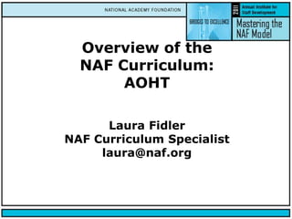Overview of the NAF Curriculum:AOHTLaura FidlerNAF Curriculum Specialistlaura@naf.org 