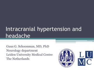Intracranial hypertension and
headache
Guus G. Schoonman, MD, PhD
Neurology department
Leiden University Medical Centre
The Netherlands
 