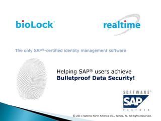 The only SAP®-certified identity management software Helping SAP®users achieve Bulletproof Data Security!  © 2011 realtimeNorth America Inc., Tampa, FL. All Rights Reserved. 