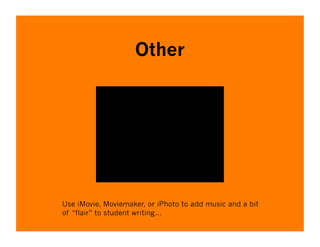Other




Use iMovie, Moviemaker, or iPhoto to add music and a bit
of “flair” to student writing…
 