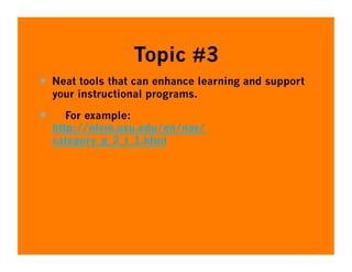 Topic #3
  Neat tools that can enhance learning and support
     your instructional programs.

       For example:
     http://nlvm.usu.edu/en/nav/
     category_g_2_t_1.html
 
