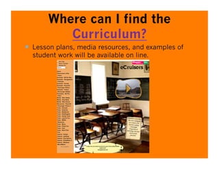 Where can I find the
          Curriculum?
  Lesson plans, media resources, and examples of
  student work will be available on line.
 