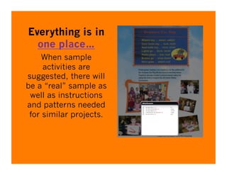 Everything is in
  one place…
     When sample
     activities are
suggested, there will
be a “real” sample as
 well as instructions
and patterns needed
 for similar projects.
 