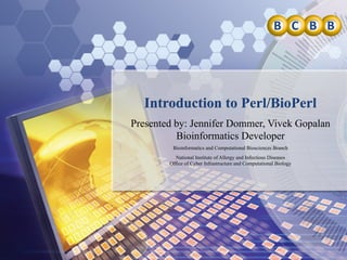 Introduction to Perl/BioPerl
Presented by: Jennifer Dommer, Vivek Gopalan
Bioinformatics Developer
Bioinformatics and Computational Biosciences Branch
National Institute of Allergy and Infectious Diseases
Office of Cyber Infrastructure and Computational Biology
 