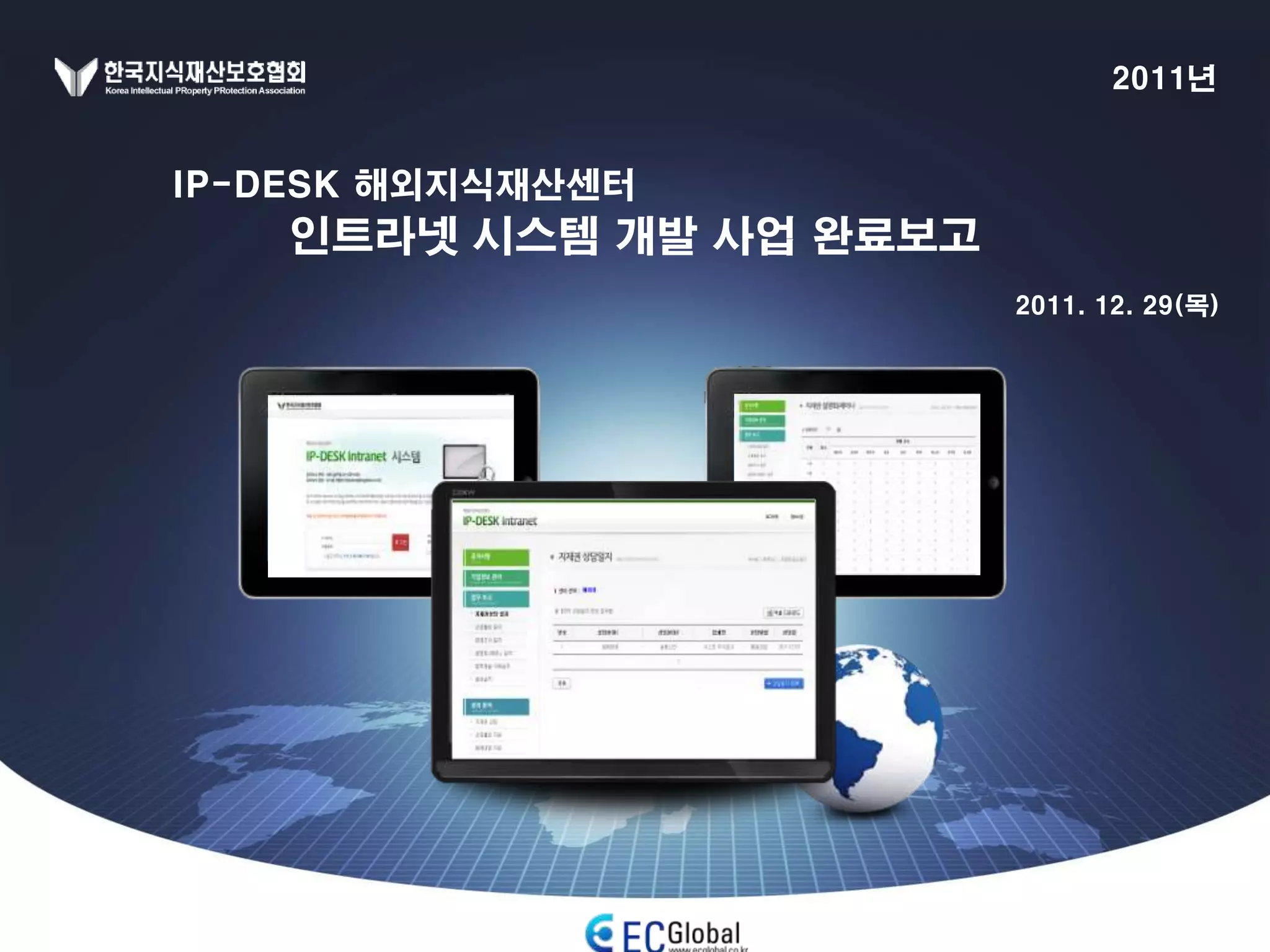 2011년


IP-DESK 해외지식재산센터
    인트라넷 시스템 개발 사업 완료보고
                          2011. 12. 29(목)
 