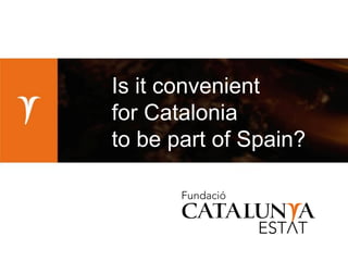 Is it convenient
for Catalonia
to be part of Spain?

 