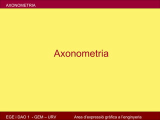 AXONOMETRIA




                     Axonometria




EGE i DAO 1 - GEM – URV   Area d’expressió gràfica a l’enginyeria
 