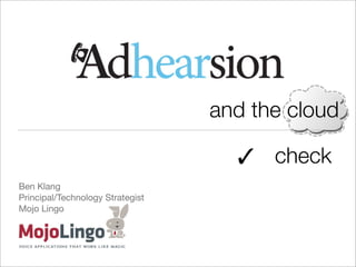 and the cloud

                                    ✓ check
Ben Klang
Principal/Technology Strategist
Mojo Lingo
 
