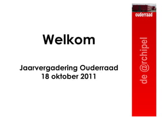 Welkom Jaarvergadering Ouderraad 18 oktober 2011 