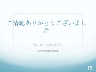 ご清聴ありがとうございまし
      た

    神谷 健一（大阪工業大学）

      kamiya@ip.oit.ac.jp




                            15
 