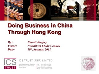Doing Business in China Through Hong Kong By :  Barrett Bingley Venue: NorthWest China Council  Date: 19 th , January 2011 
