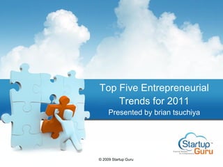Top Five Entrepreneurial Trends for 2011 Presented by brian tsuchiya © 2009 Startup Guru 